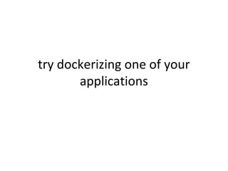 try dockerizing one of your
applications
 