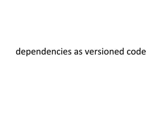 dependencies as versioned code
 