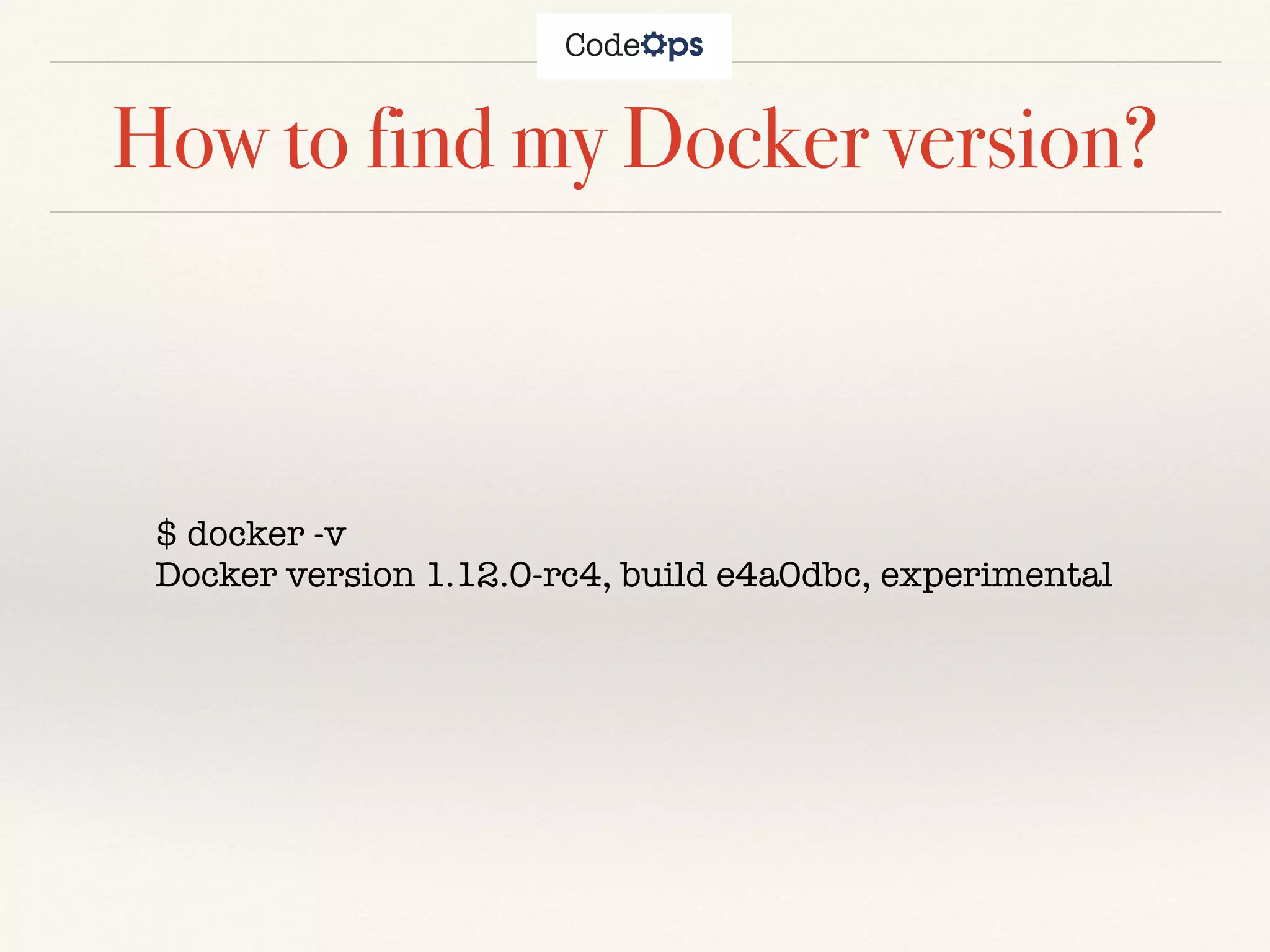 How to find my Docker version?
$ docker -v
Docker version 1.12.0-rc4, build e4a0dbc, experimental
 