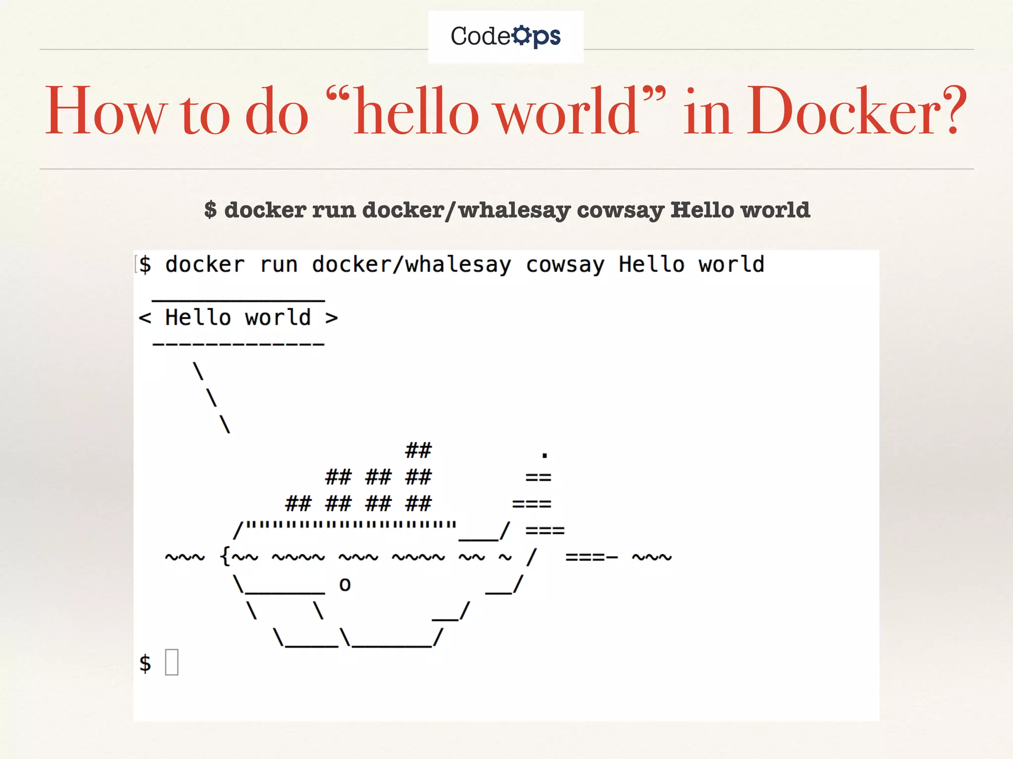 How to do “hello world” in Docker?
$ docker run docker/whalesay cowsay Hello world
 