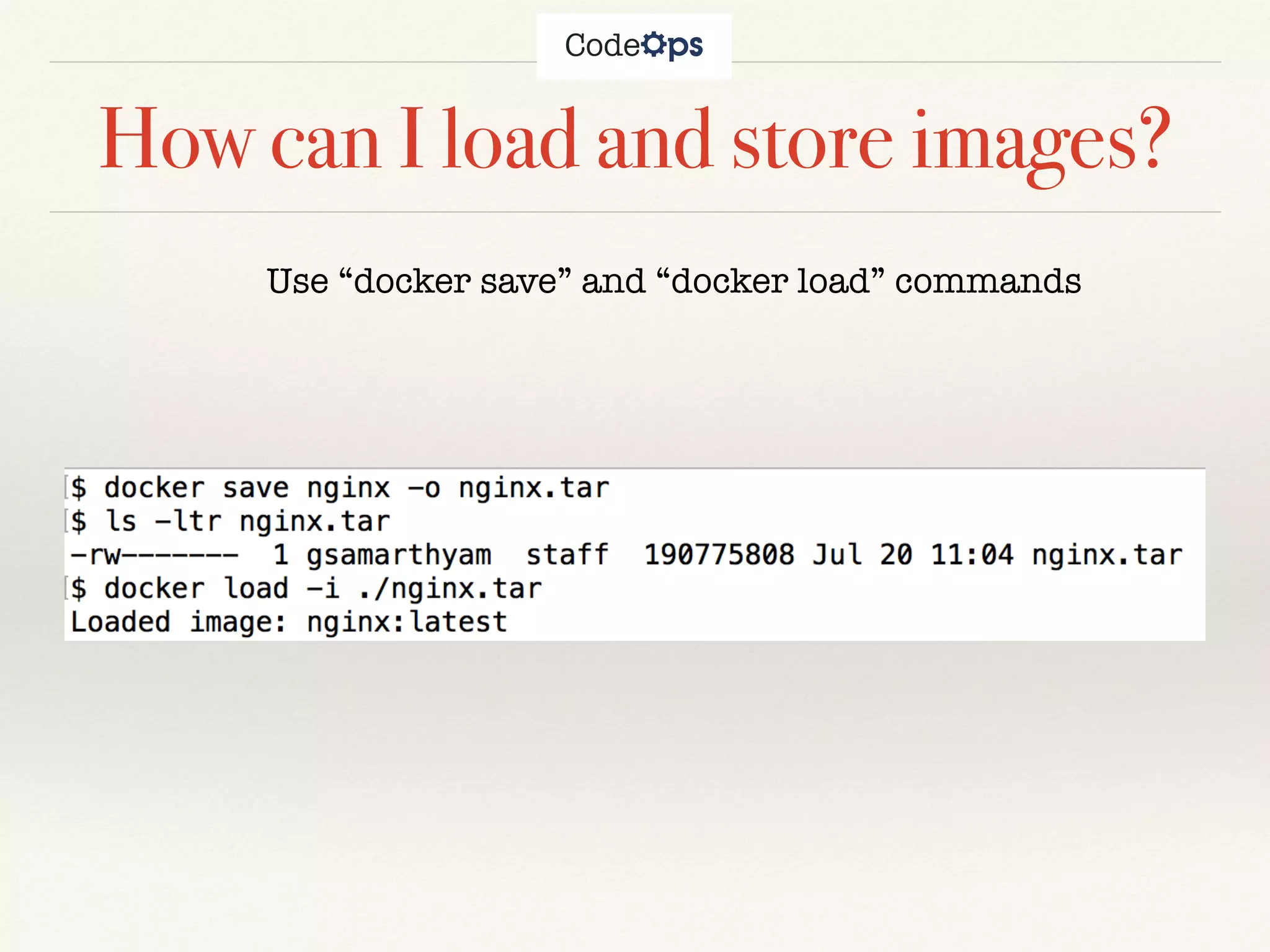 How can I load and store images?
Use “docker save” and “docker load” commands
 