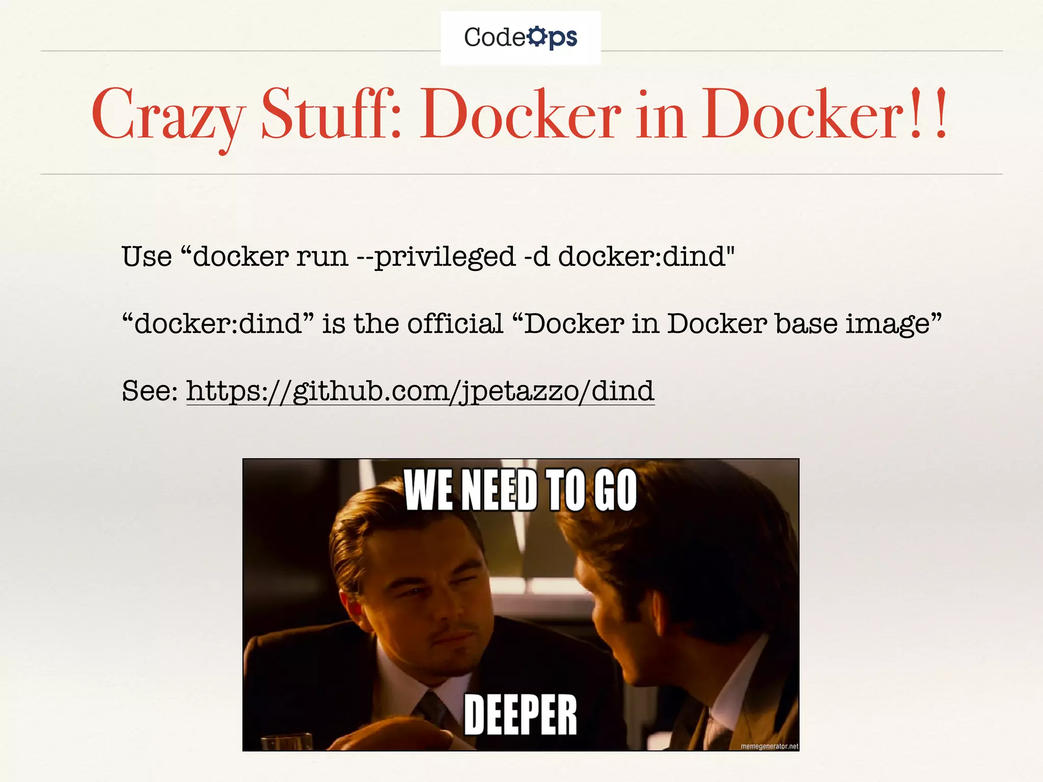 Crazy Stuff: Docker in Docker!!
Use “docker run --privileged -d docker:dind"
“docker:dind” is the official “Docker in Docker base image”
See: https://github.com/jpetazzo/dind
 