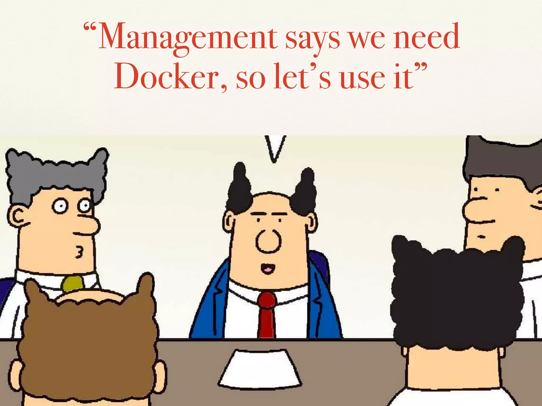 “Management says we need
Docker, so let’s use it”
 