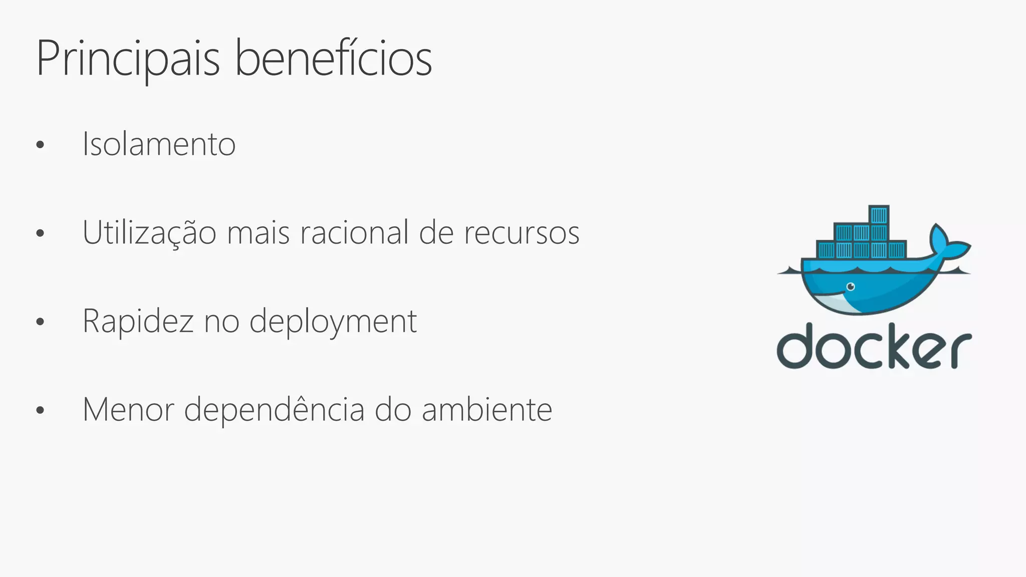 Principais benefícios
• Isolamento
• Utilização mais racional de recursos
• Rapidez no deployment
• Menor dependência do ambiente
 