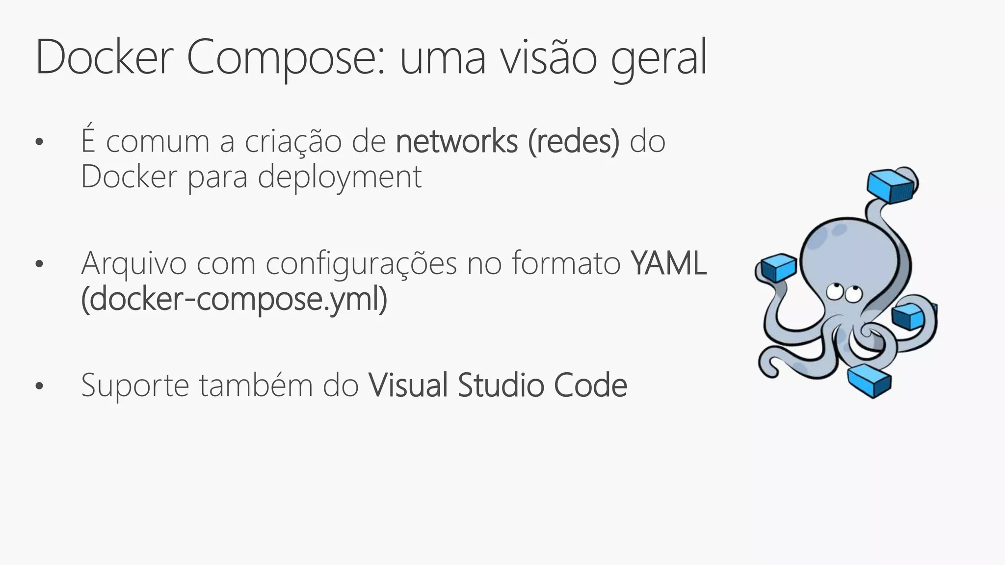 Docker Compose: uma visão geral
• É comum a criação de networks (redes) do
Docker para deployment
• Arquivo com configurações no formato YAML
(docker-compose.yml)
• Suporte também do Visual Studio Code
 