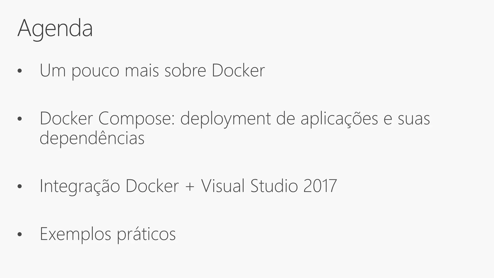 Agenda
• Um pouco mais sobre Docker
• Docker Compose: deployment de aplicações e suas
dependências
• Integração Docker + Visual Studio 2017
• Exemplos práticos
 