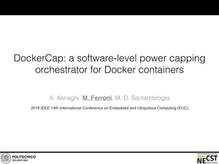 DockerCap: a software-level power capping
orchestrator for Docker containers
A. Asnaghi, M. Ferroni, M. D. Santambrogio
2016 IEEE 14th International Conference on Embedded and Ubiquitous Computing (EUC)
 