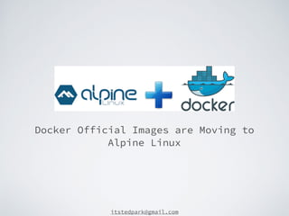 itstedpark@gmail.com
Docker Official Images are Moving to
Alpine Linux
 