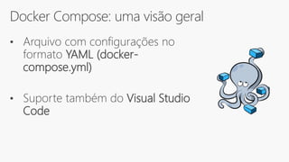Docker Compose: uma visão geral
• Arquivo com configurações no
formato YAML (docker-
compose.yml)
• Suporte também do Visual Studio
Code
 