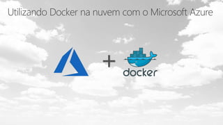 Utilizando Docker na nuvem com o Microsoft Azure
+
 
