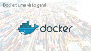 Docker: uma visão geral
 