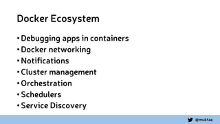 @muktaa
Docker Ecosystem
•Debugging apps in containers
•Docker networking
•Notifications
•Cluster management
•Orchestration
•Schedulers
•Service Discovery
 