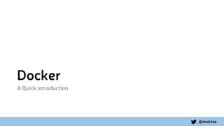 @muktaa
Docker
A Quick Introduction
 