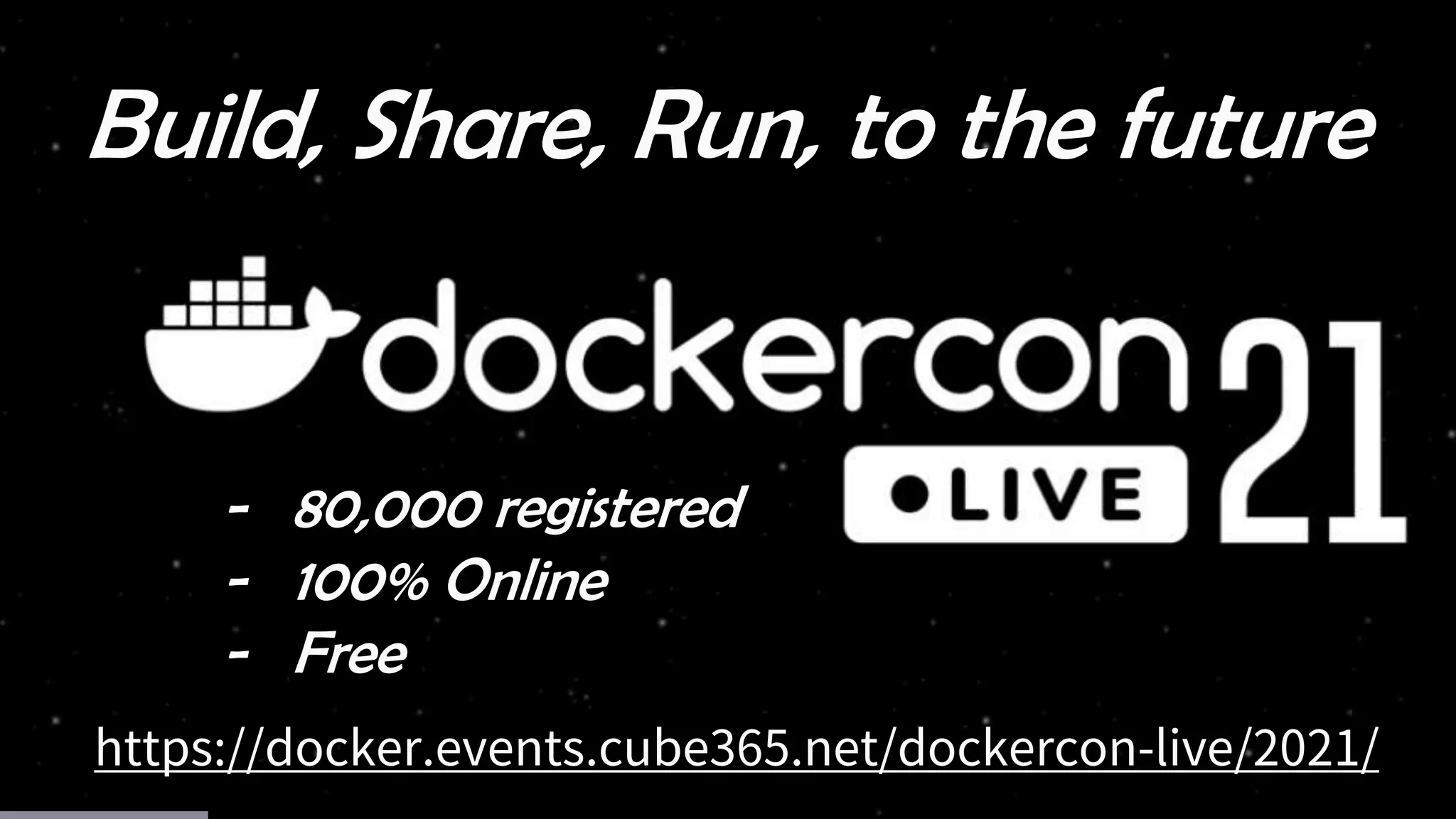 15
https://docker.events.cube365.net/dockercon-live/2021/
Build, Share, Run, to the future
- 80,000 registered
- 100% Online
- Free
 