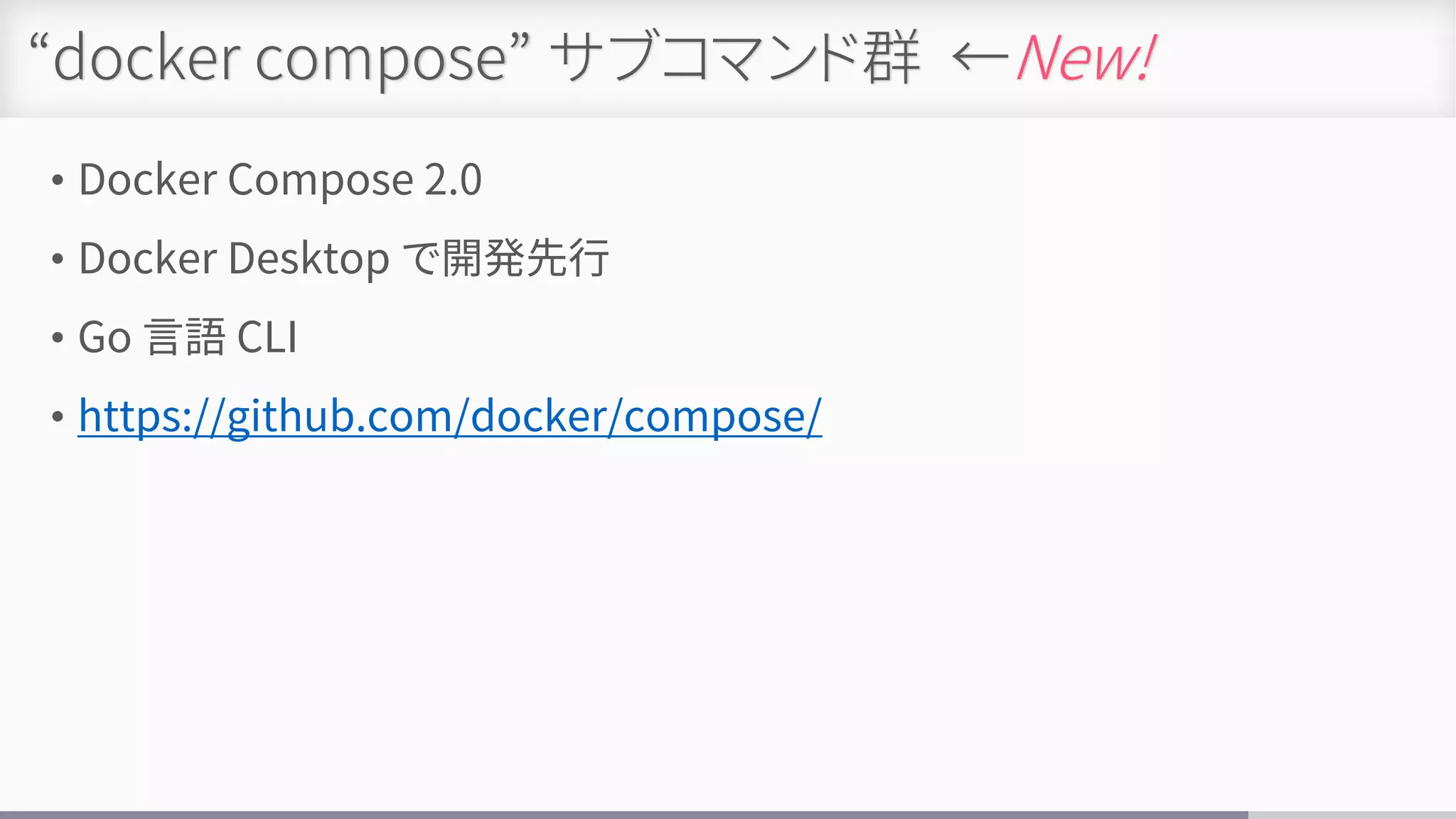 “docker compose” サブコマンド群 ←New!
• Docker Compose 2.0
• Docker Desktop で開発先行
• Go 言語 CLI
• https://github.com/docker/compose/
 