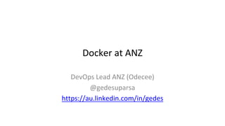 Docker at ANZ
DevOps Lead ANZ (Odecee)
@gedesuparsa
https://au.linkedin.com/in/gedes
 