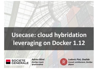 Adrien Blind
DevOps Coach
@adrienblind
Ludovic Piot, Oxalide
Conseil, architecture, DevOps
@lpiot
Usecase: cloud hybridation
leveraging on Docker 1.12
 