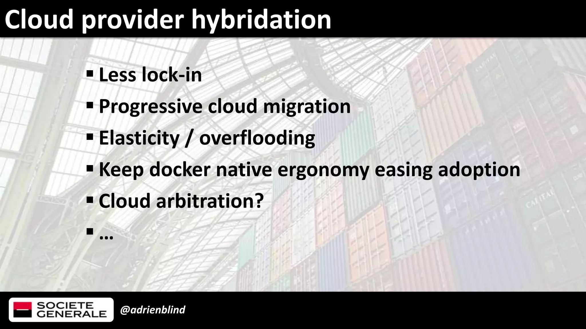 @adrienblind
 Less lock-in
 Progressive cloud migration
 Elasticity / overflooding
 Keep docker native ergonomy easing adoption
 Cloud arbitration?
 …
Cloud provider hybridation
 