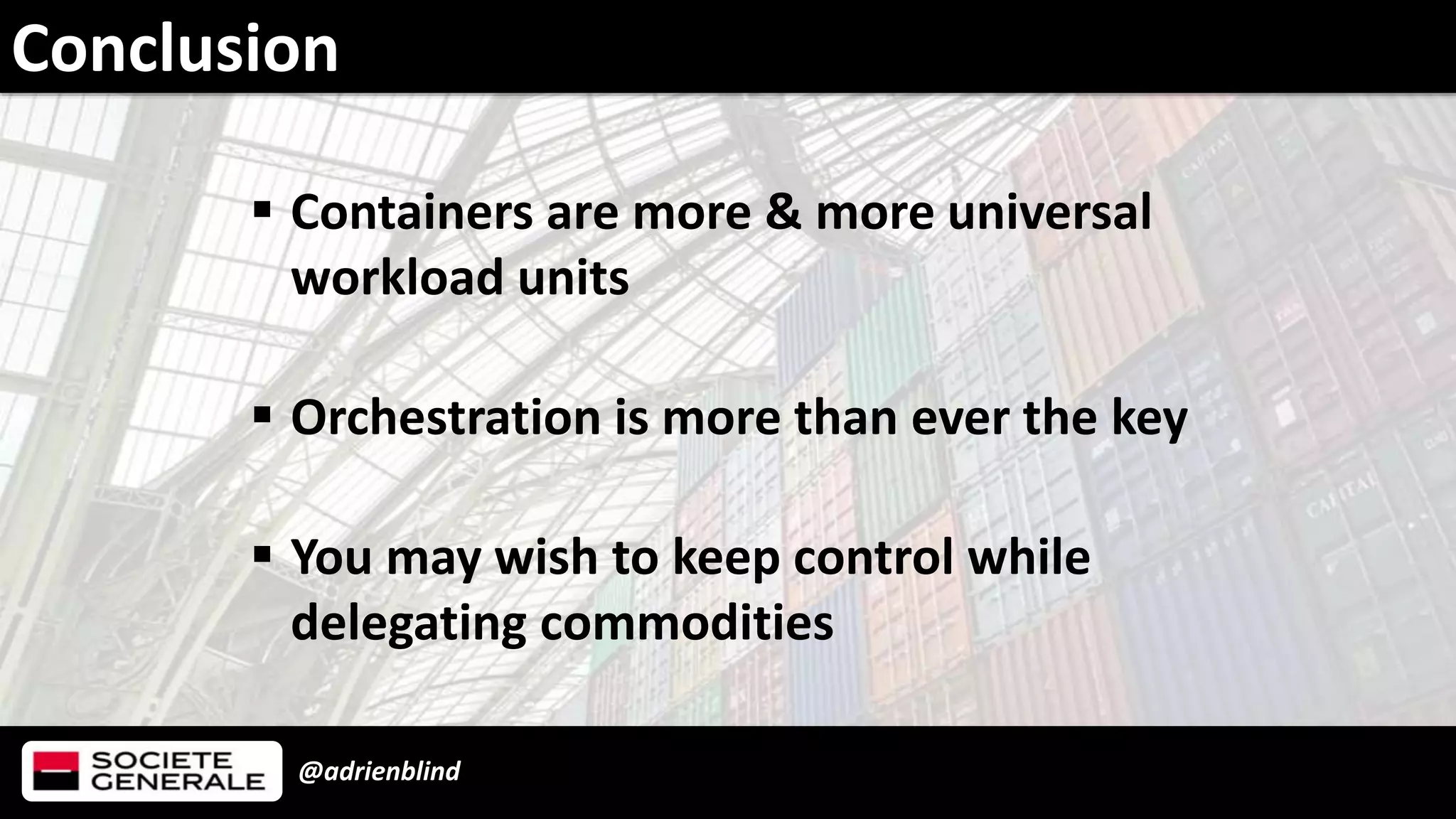 @adrienblind
 Containers are more & more universal
workload units
 Orchestration is more than ever the key
 You may wish to keep control while
delegating commodities
Conclusion
 
