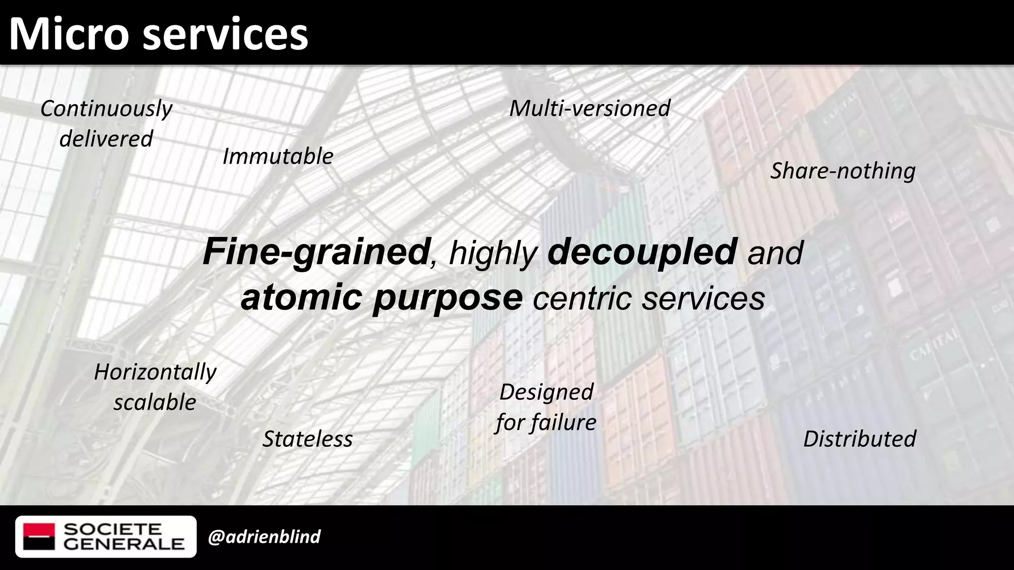 @adrienblind
Fine-grained, highly decoupled and
atomic purpose centric services
Designed
for failure
Multi-versioned
Horizontally
scalable
Micro services
Stateless
Share-nothing
Immutable
Continuously
delivered
Distributed
 