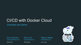 CI/CD with Docker Cloud
Overview and Demo
Ryan	Kennedy
ryan.kennedy@docker.com
@pkennedyr
Bryan	Lee
bryan.lee@docker.com
@kickingthetv
Alberto	Megia
alberto@docker.com
@sr_naranja
 