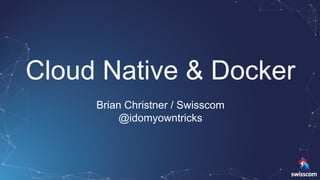 1
Cloud Native & Docker
Brian Christner / Swisscom
@idomyowntricks
 