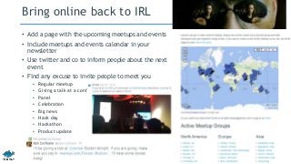 Bring online back to IRL
• Add a page with the upcoming meetups and events
• Include meetups and events calendar in your
n...