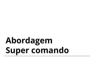 Abordagem
Super comando
 