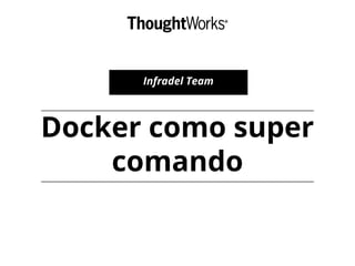Docker como super
comando
Infradel Team
 