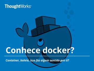 Conhece docker?
Container, baleia, isso faz algum sentido pra ti?
 