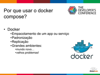 Globalcode – Open4education
Por que usar o docker
compose?
• Docker
•Empacotamento de um app ou serviço
•Padronização
•Replicação
•Grandes ambientes:
•mundo novo…
•velhos problemas!
 