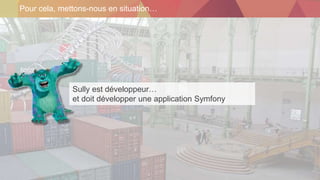 Pour cela, mettons-nous en situation…
Sully est développeur…
et doit développer une application Symfony
 