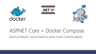 ASP.NET Core + Docker Compose
DEPLOYMENT DESCOMPLICADO COM CONTAINERS
 