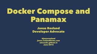 Docker Compose and
Panamax
Jonas Rosland
Developer Advocate
@jonasrosland
jonas.rosland@emc.com
emccode.github.io
June 2015
 