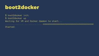 boot2docker
$ boot2docker init
$ boot2docker up
Waiting for VM and Docker daemon to start...
................................