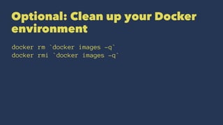 Optional: Clean up your Docker
environment
docker rm `docker images -q`
docker rmi `docker images -q`
 
