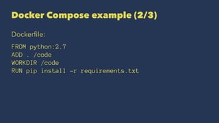 Docker Compose example (2/3)
Dockerﬁle:
FROM python:2.7
ADD . /code
WORKDIR /code
RUN pip install -r requirements.txt
 