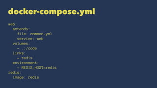 docker-compose.yml
web:
extends:
file: common.yml
service: web
volumes:
- .:/code
links:
- redis
environment:
- REDIS_HOST=redis
redis:
image: redis
 