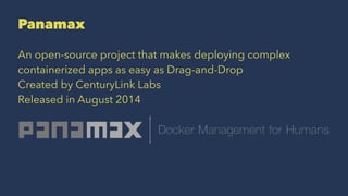 Panamax
An open-source project that makes deploying complex
containerized apps as easy as Drag-and-Drop
Created by CenturyLink Labs
Released in August 2014
 