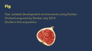 Fig
Fast, isolated development environments using Docker.
Orchard acquired by Docker July 2014
Docker's ﬁrst acquisition
 