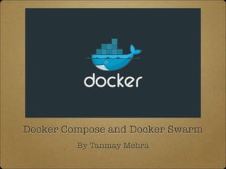 Docker Compose and Docker Swarm
By Tanmay Mehra
 