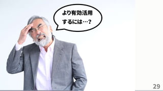 29
より有効活用
するには…？
 