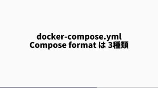 docker-compose.yml
Compose format は 3種類
 