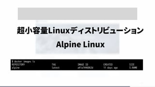 52
超小容量Linuxディストリビューション
Alpine Linux
$ docker images ls
REPOSITORY TAG IMAGE ID CREATED SIZE
alpine latest a41a7446062d 11 days ago 3.96MB
 
