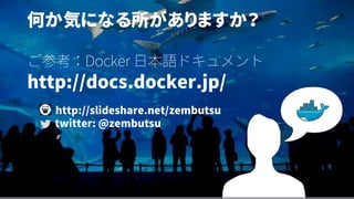 何か気になる所がありますか？
ご参考：Docker 日本語ドキュメント
http://docs.docker.jp/
http://slideshare.net/zembutsu
twitter: @zembutsu
 