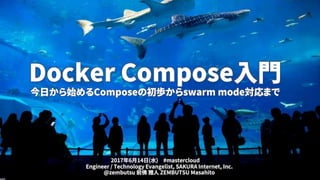Docker Compose入門
今日から始めるComposeの初歩からswarm mode対応まで
Engineer / Technology Evangelist, SAKURA Internet, Inc.
@zembutsu 前佛 雅人 ZEMBUTSU Masahito
2017年6月14日(水) #mastercloud
 