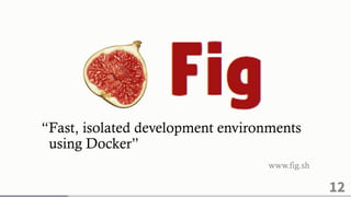 12
“Fast, isolated development environments
using Docker”
www.fig.sh
 