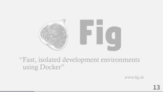 13
“Fast, isolated development environments
using Docker”
www.fig.sh
 