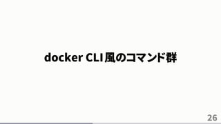26
docker CLI風のコマンド群
 