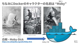 ちなみにDockerのキャラクターの名前は &ldquo;Moby&rdquo;
61https://en.wikipedia.org/wiki/Moby-Dick
白鯨 &ndash; Moby-Dick
モビー
わたしです
 